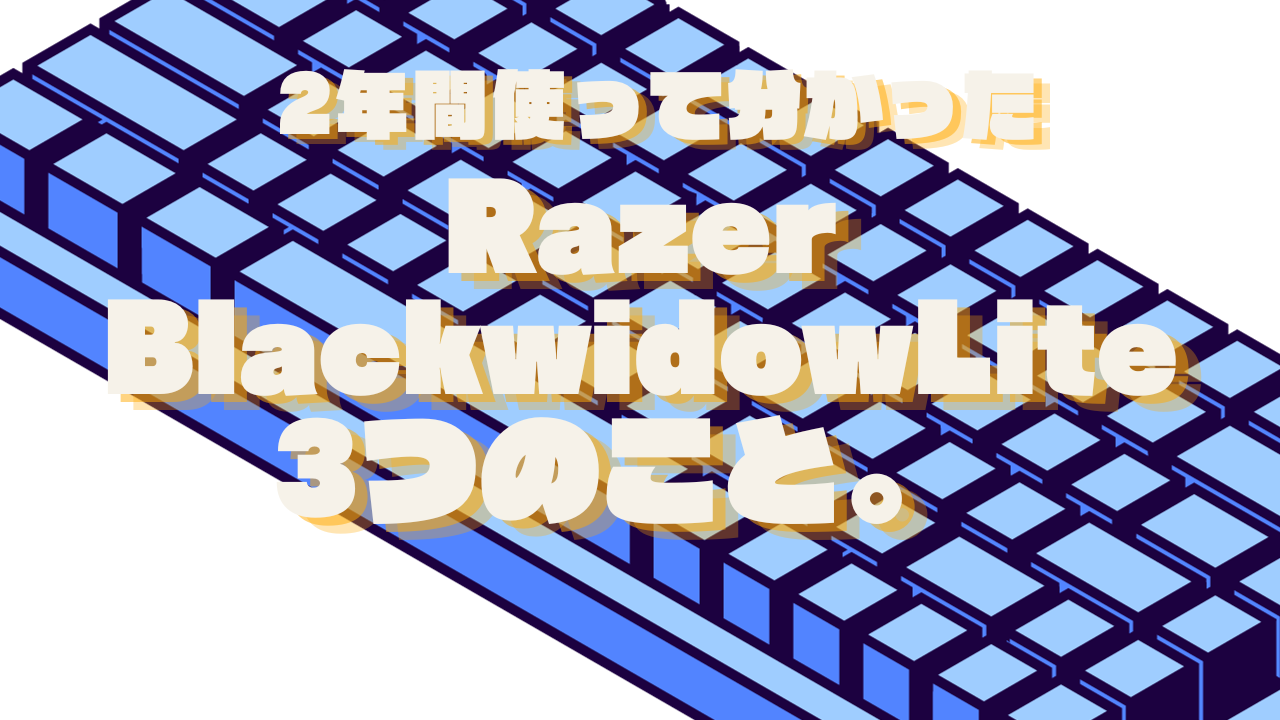 【レビュー】Razer Blackwidow Liteを2年以上使って分かった3つのこと。
